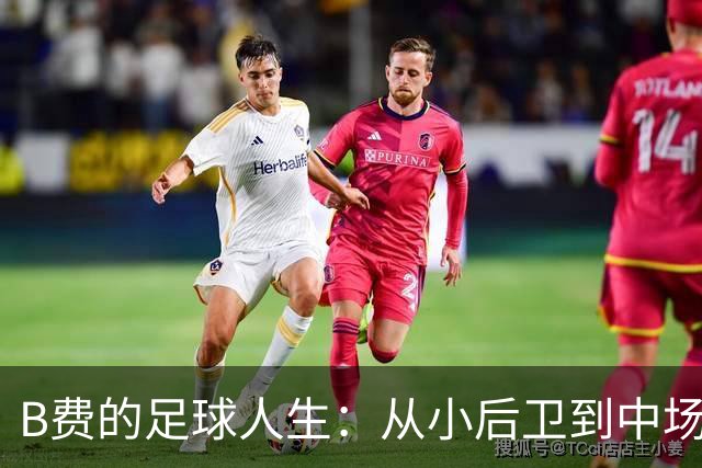 B费的足球人生：从小后卫到中场大将，得力量更需要智慧